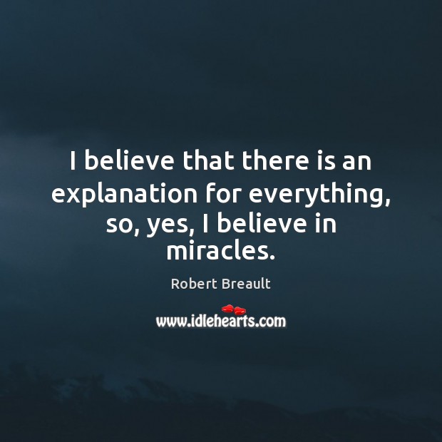 I believe that there is an explanation for everything, so, yes, I believe in miracles. Image