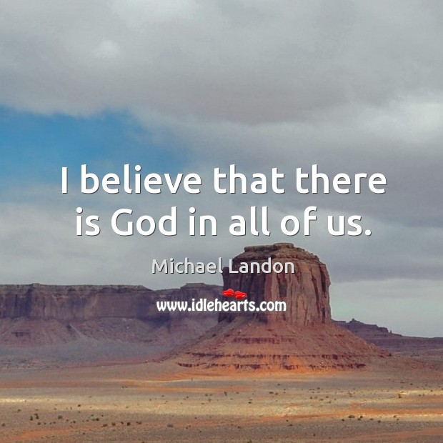 I believe that there is God in all of us. Michael Landon Picture Quote