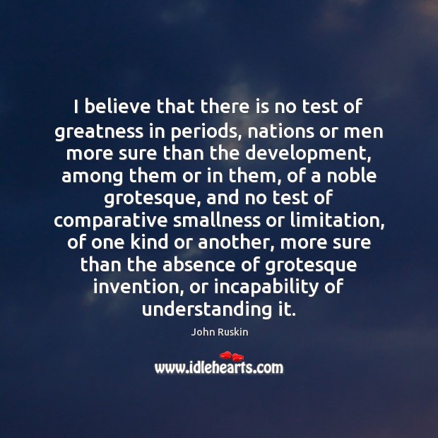I believe that there is no test of greatness in periods, nations John Ruskin Picture Quote