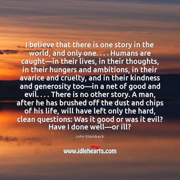 I believe that there is one story in the world, and only John Steinbeck Picture Quote