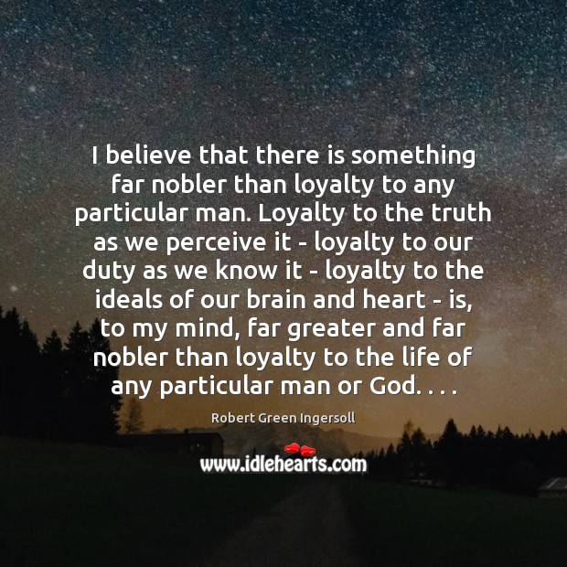I believe that there is something far nobler than loyalty to any Robert Green Ingersoll Picture Quote