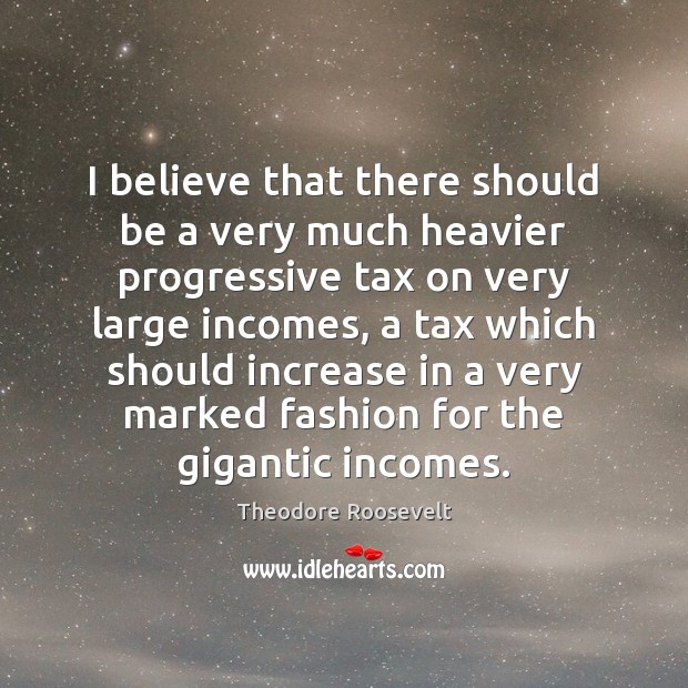 I believe that there should be a very much heavier progressive tax Theodore Roosevelt Picture Quote