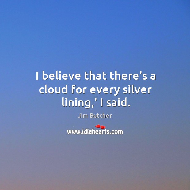 I believe that there’s a cloud for every silver lining,’ I said. Image