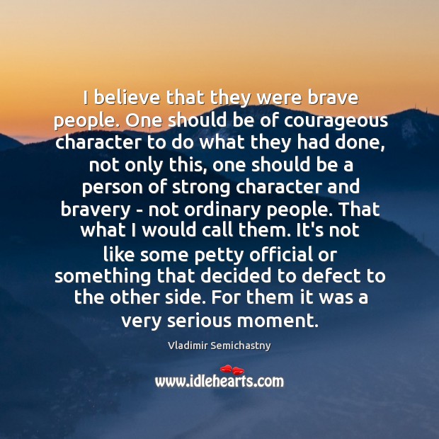 I believe that they were brave people. One should be of courageous Vladimir Semichastny Picture Quote