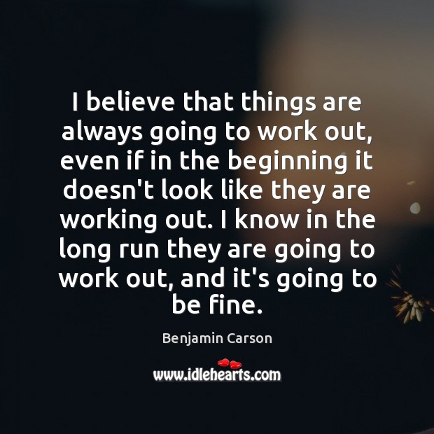 I believe that things are always going to work out, even if Benjamin Carson Picture Quote