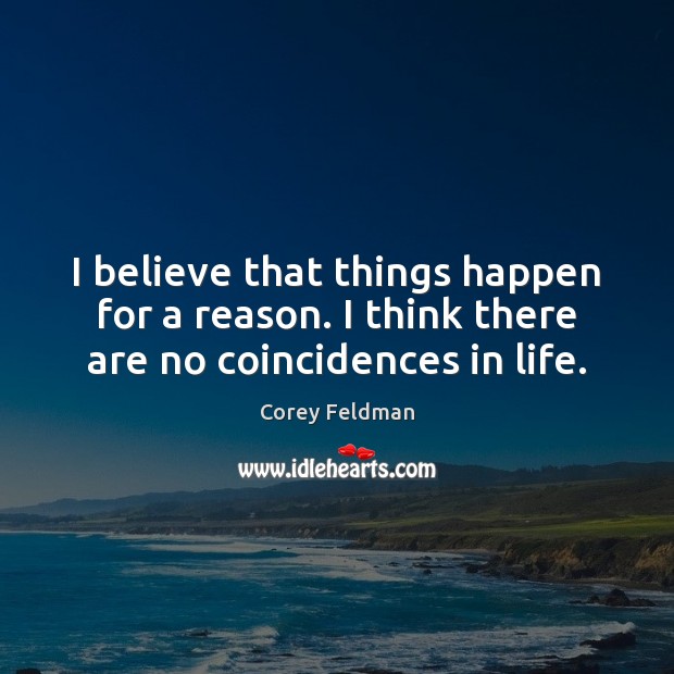 I believe that things happen for a reason. I think there are no coincidences in life. Corey Feldman Picture Quote
