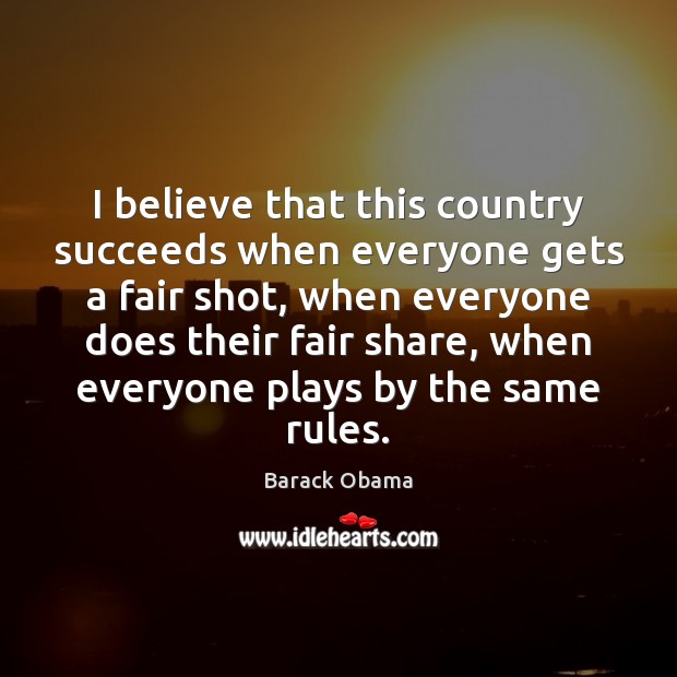 I believe that this country succeeds when everyone gets a fair shot, Barack Obama Picture Quote