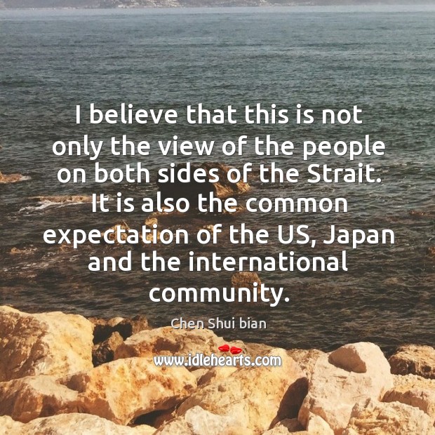 I believe that this is not only the view of the people on both sides of the strait. Chen Shui bian Picture Quote