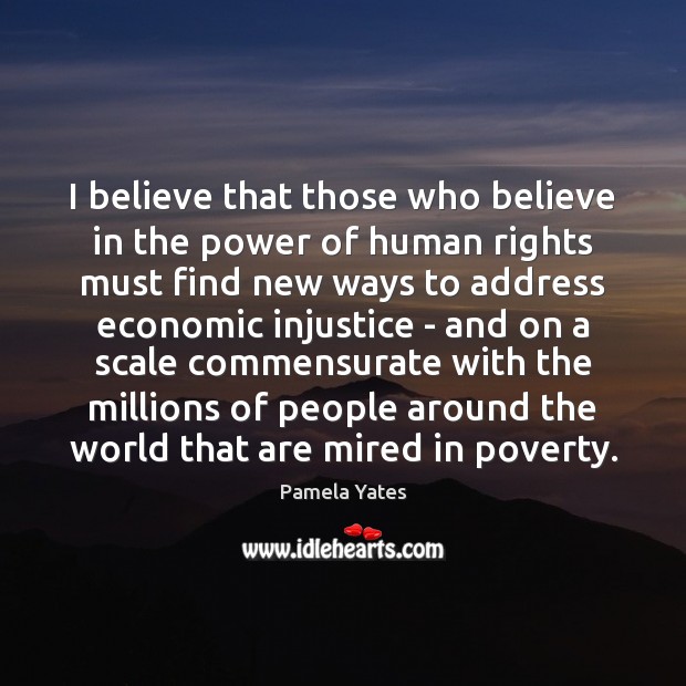 I believe that those who believe in the power of human rights Pamela Yates Picture Quote