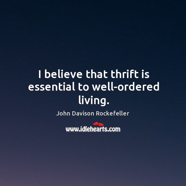 I believe that thrift is essential to well-ordered living. John Davison Rockefeller Picture Quote
