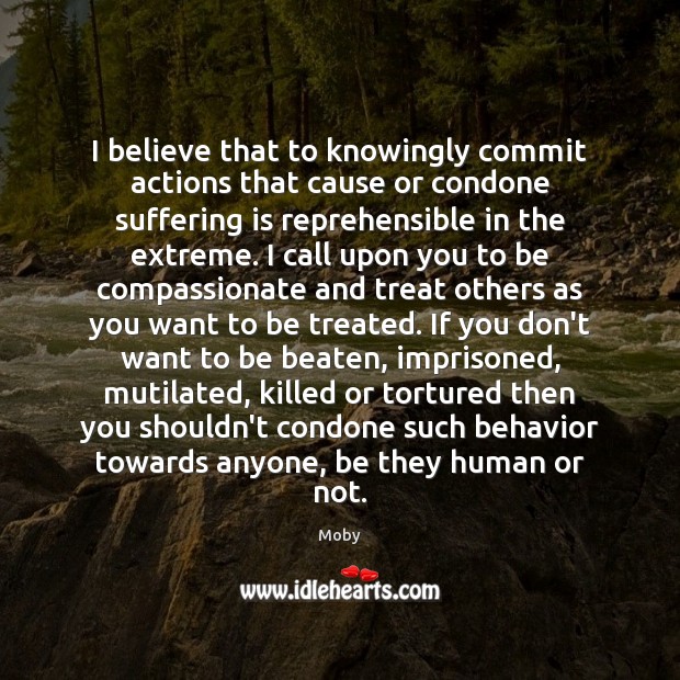 I believe that to knowingly commit actions that cause or condone suffering Moby Picture Quote