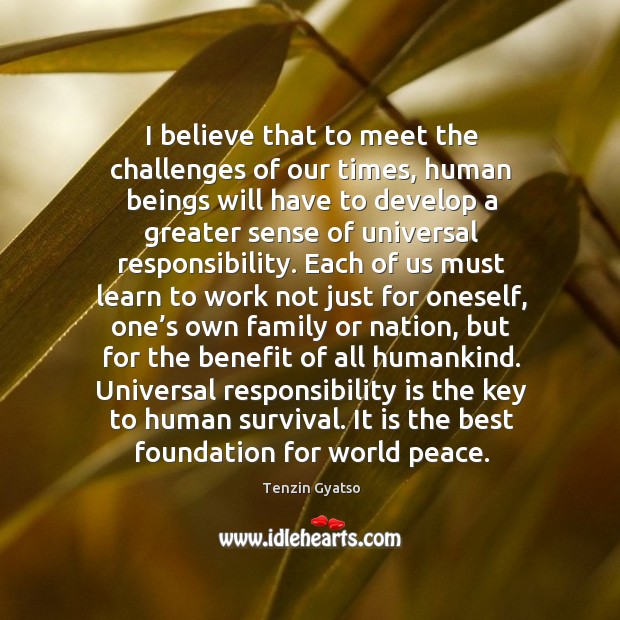 I believe that to meet the challenges of our times, human beings will have to develop Responsibility Quotes Image