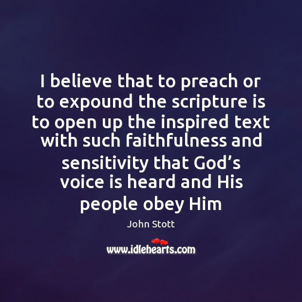 I believe that to preach or to expound the scripture is to John Stott Picture Quote