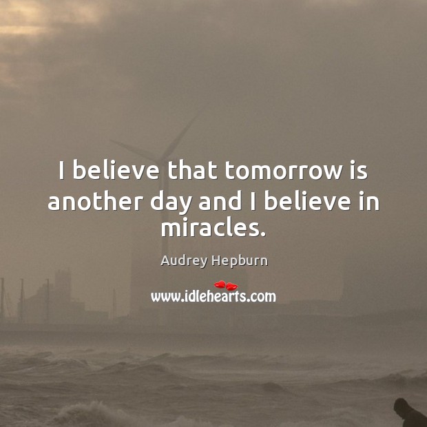 I believe that tomorrow is another day and I believe in miracles. Audrey Hepburn Picture Quote