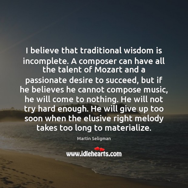 I believe that traditional wisdom is incomplete. A composer can have all Martin Seligman Picture Quote