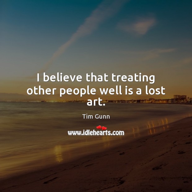 I believe that treating other people well is a lost art. Tim Gunn Picture Quote