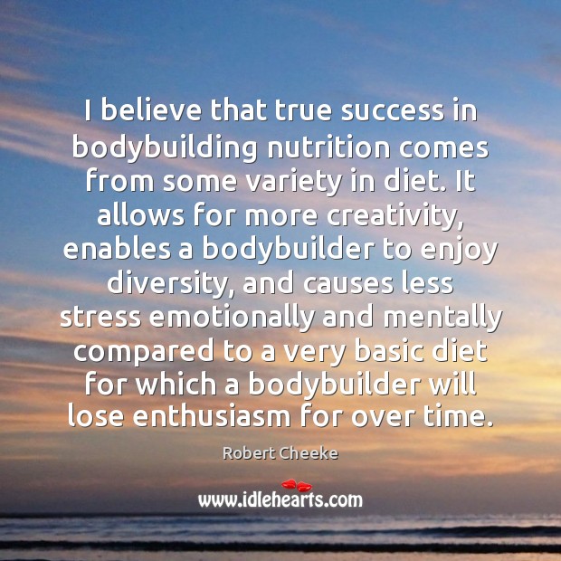 I believe that true success in bodybuilding nutrition comes from some variety Robert Cheeke Picture Quote
