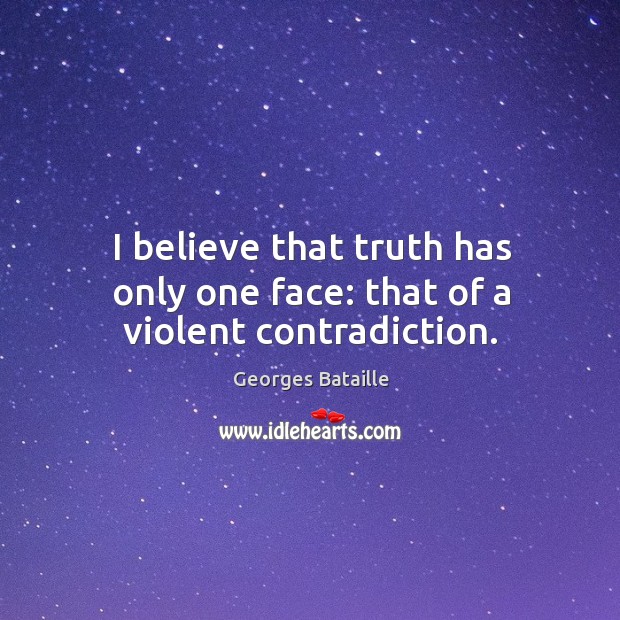 I believe that truth has only one face: that of a violent contradiction. Image