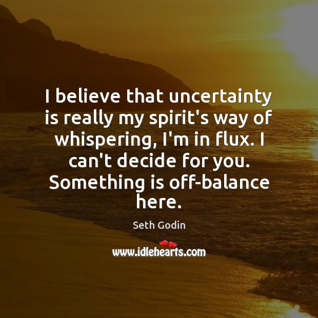 I believe that uncertainty is really my spirit’s way of whispering, I’m Seth Godin Picture Quote