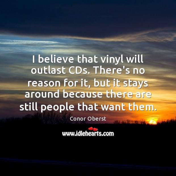 I believe that vinyl will outlast CDs. There’s no reason for it, Conor Oberst Picture Quote