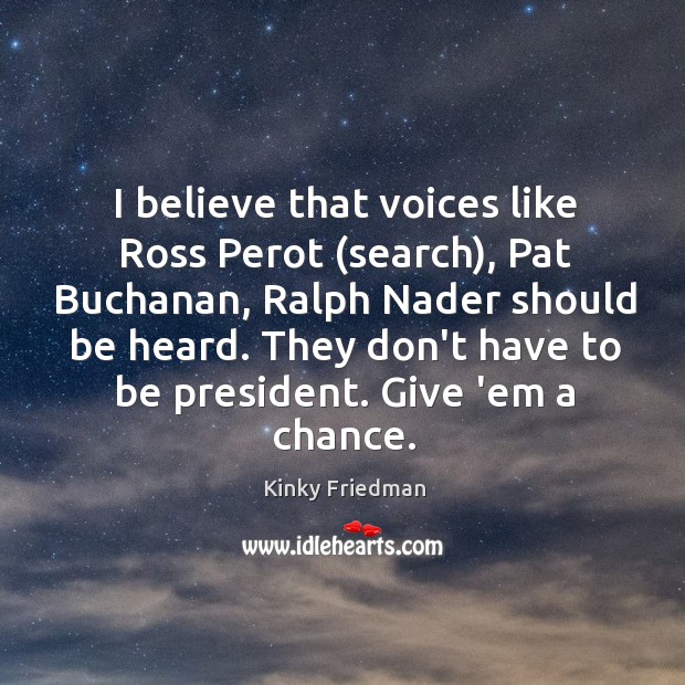 I believe that voices like Ross Perot (search), Pat Buchanan, Ralph Nader Kinky Friedman Picture Quote