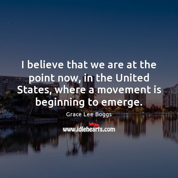 I believe that we are at the point now, in the United Grace Lee Boggs Picture Quote
