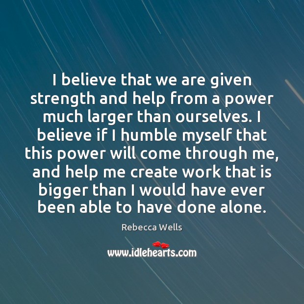 I believe that we are given strength and help from a power Rebecca Wells Picture Quote