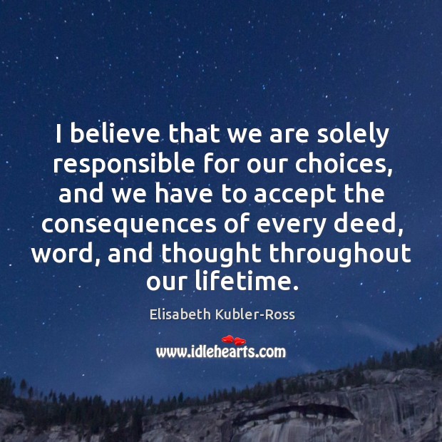 I believe that we are solely responsible for our choices Elisabeth Kubler-Ross Picture Quote