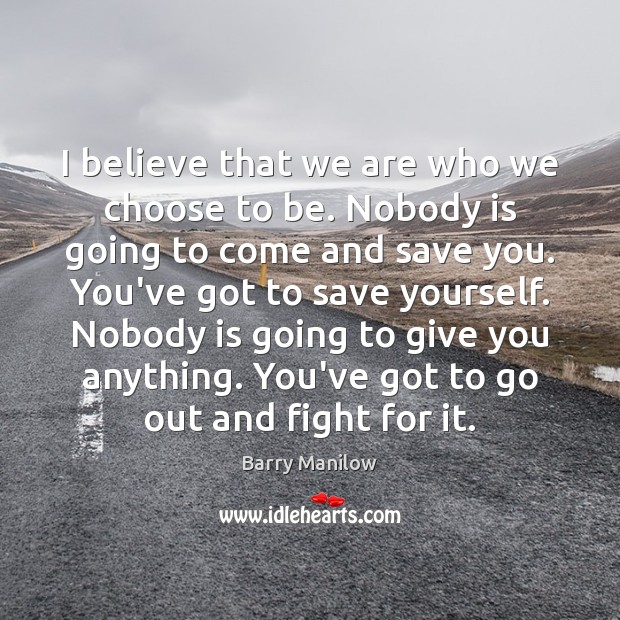 I believe that we are who we choose to be. Nobody is Barry Manilow Picture Quote