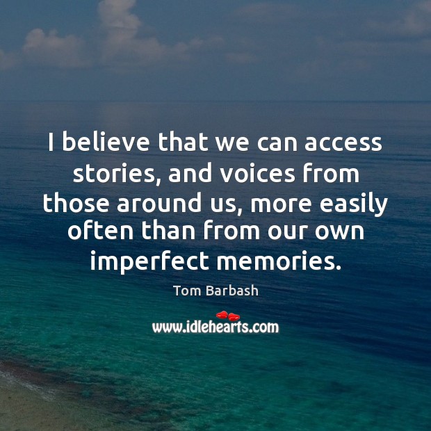 I believe that we can access stories, and voices from those around Tom Barbash Picture Quote