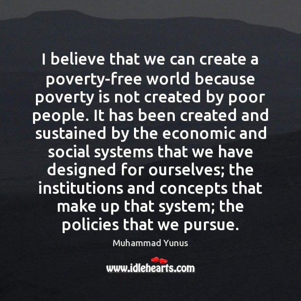 I believe that we can create a poverty-free world because poverty is Muhammad Yunus Picture Quote