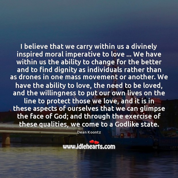 I believe that we carry within us a divinely inspired moral imperative To Be Loved Quotes Image