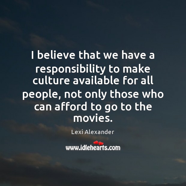 I believe that we have a responsibility to make culture available for Lexi Alexander Picture Quote