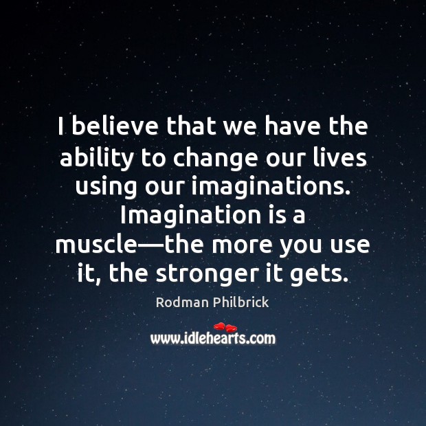 I believe that we have the ability to change our lives using Rodman Philbrick Picture Quote