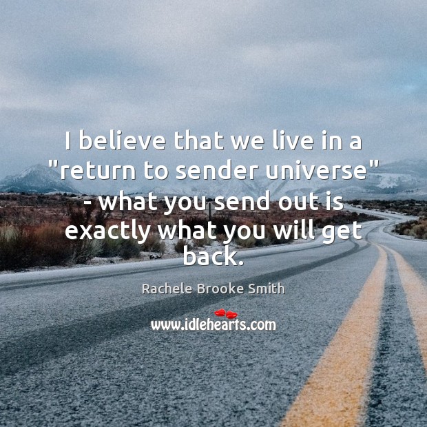 I believe that we live in a “return to sender universe” – Rachele Brooke Smith Picture Quote