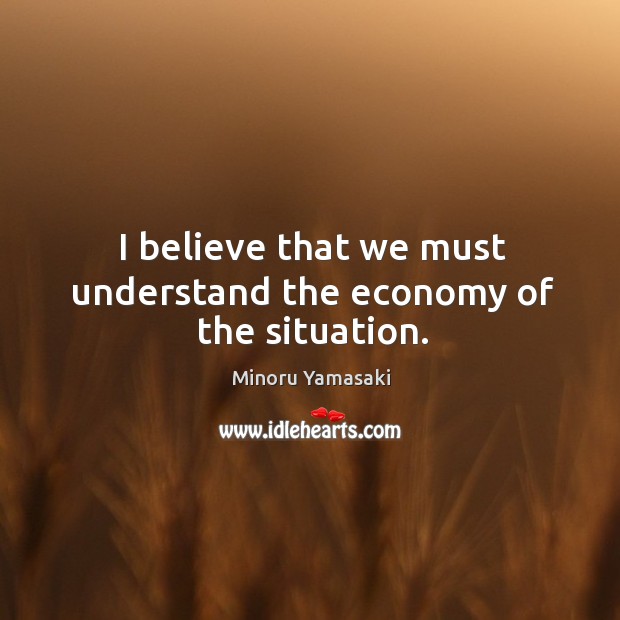 I believe that we must understand the economy of the situation. Image