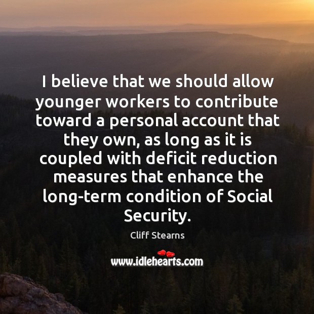 I believe that we should allow younger workers to contribute toward a Cliff Stearns Picture Quote