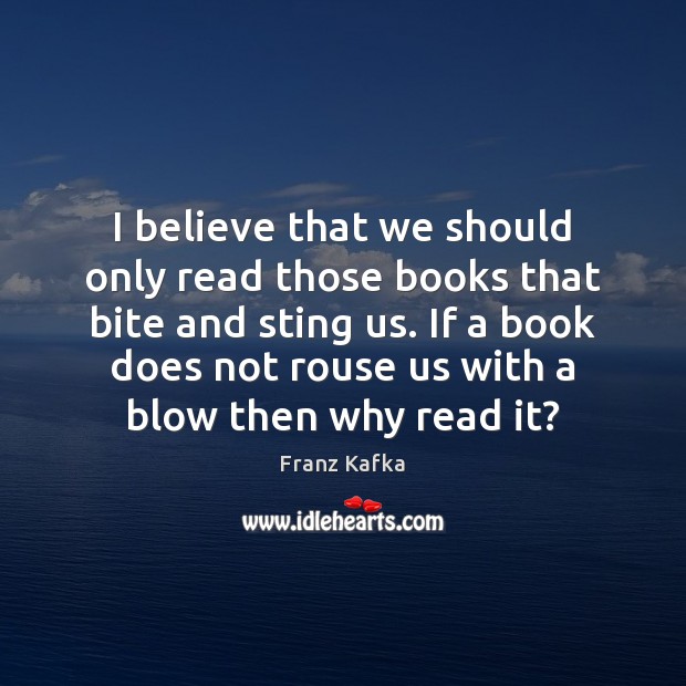 I believe that we should only read those books that bite and Franz Kafka Picture Quote