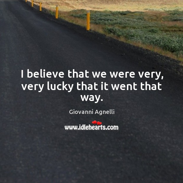 I believe that we were very, very lucky that it went that way. Giovanni Agnelli Picture Quote