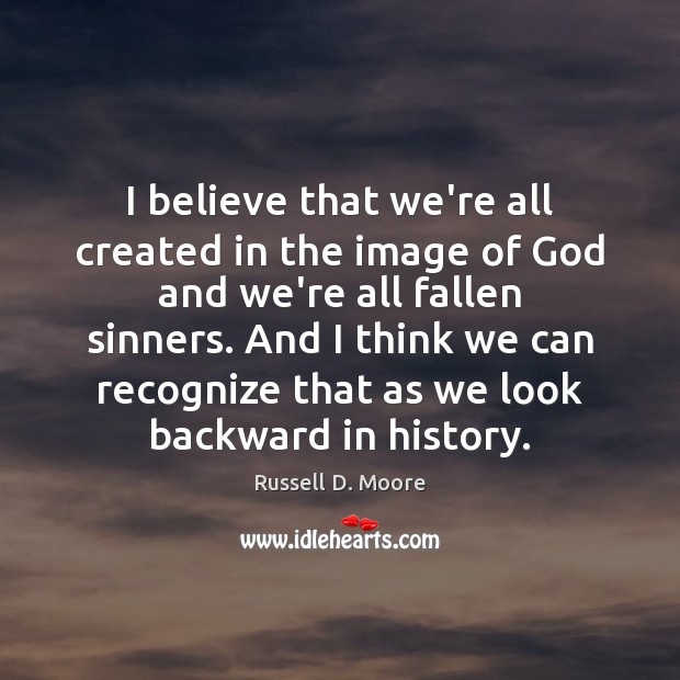 I believe that we’re all created in the image of God and Russell D. Moore Picture Quote