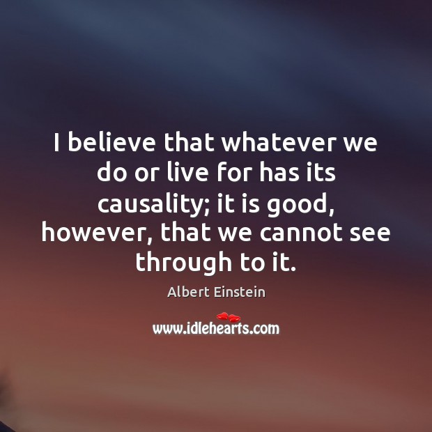 I believe that whatever we do or live for has its causality; Image