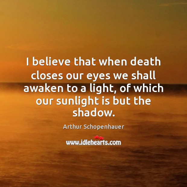 I believe that when death closes our eyes we shall awaken to Image