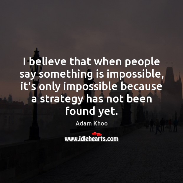 I believe that when people say something is impossible, it’s only impossible Adam Khoo Picture Quote