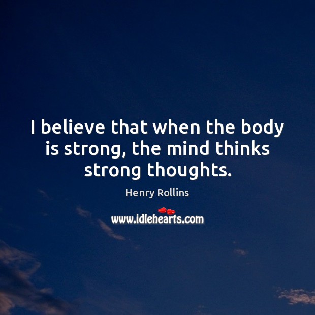 I believe that when the body is strong, the mind thinks strong thoughts. Image