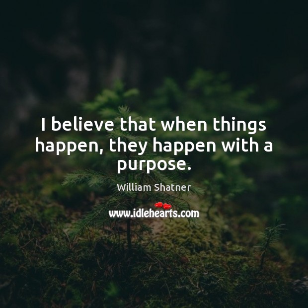 I believe that when things happen, they happen with a purpose. William Shatner Picture Quote