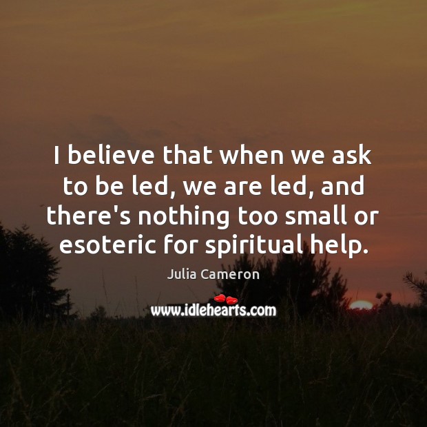I believe that when we ask to be led, we are led, Julia Cameron Picture Quote