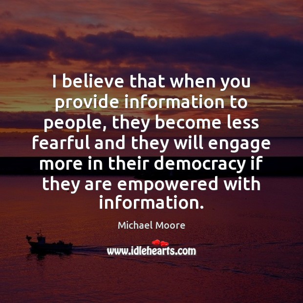 I believe that when you provide information to people, they become less Michael Moore Picture Quote