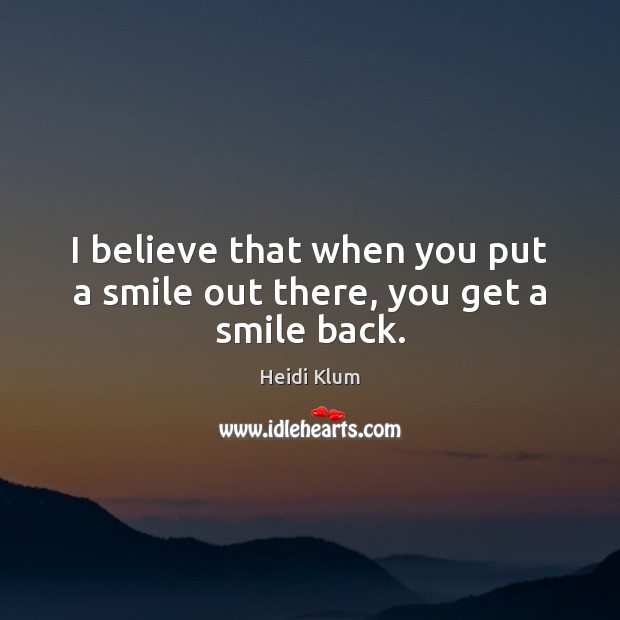I believe that when you put a smile out there, you get a smile back. Image