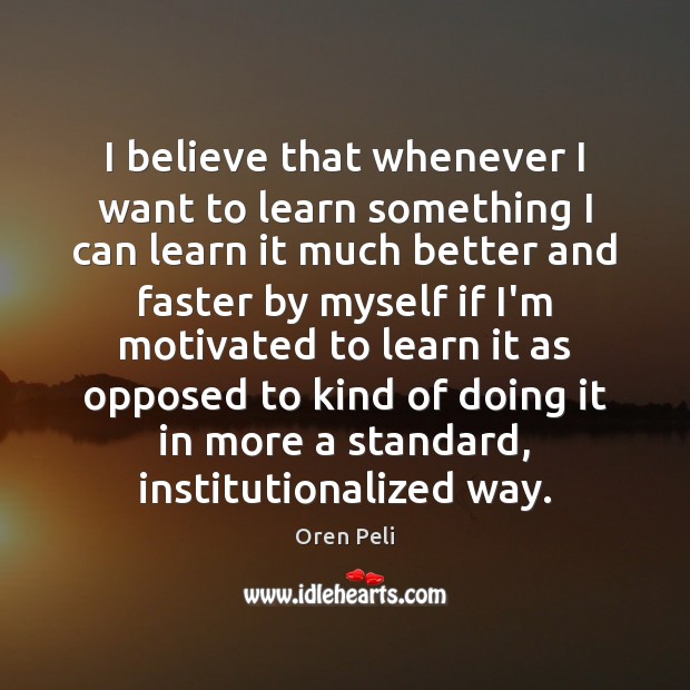 I believe that whenever I want to learn something I can learn Oren Peli Picture Quote