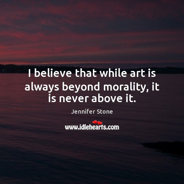 I believe that while art is always beyond morality, it is never above it. Image